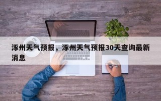涿州天气预报，涿州天气预报30天查询最新消息