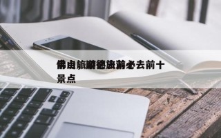 佛山旅游必去前十
景点，顺德旅游必去前十
景点