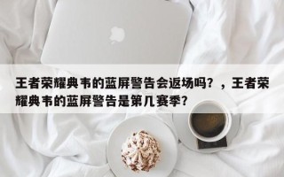 王者荣耀典韦的蓝屏警告会返场吗？，王者荣耀典韦的蓝屏警告是第几赛季？