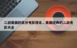 二战美国的高分电影排名，美国经典的二战电影大全