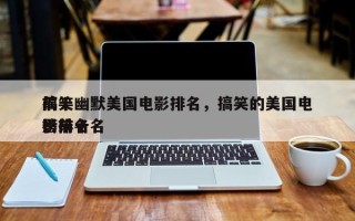 前十
搞笑幽默美国电影排名，搞笑的美国电影排名
榜前十名