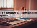 上海野生动物园好玩吗，上海野生动物园好玩吗2023年