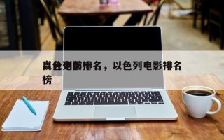 以色列前十
高分电影排名，以色列电影排名
榜