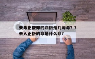 女命比较好
未入正格命的命格是几等命？？未入正格的命是什么命？