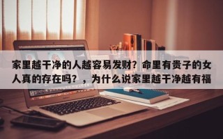 家里越干净的人越容易发财？命里有贵子的女人真的存在吗？，为什么说家里越干净越有福