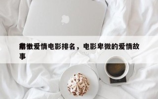 前十
卑微爱情电影排名，电影卑微的爱情故事