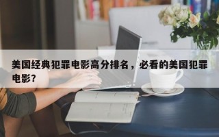 美国经典犯罪电影高分排名，必看的美国犯罪电影？