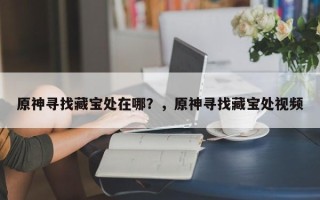 原神寻找藏宝处在哪？，原神寻找藏宝处视频