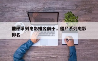 前十
僵尸系列电影排名前十，僵尸系列电影排名
