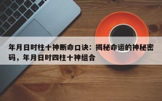 年月日时柱十神断命口诀：揭秘命运的神秘密码，年月日时四柱十神组合