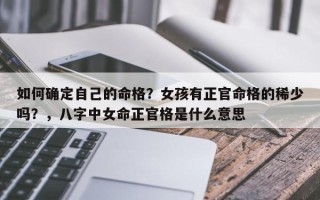 如何确定自己的命格？女孩有正官命格的稀少吗？，八字中女命正官格是什么意思