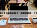 最佳男影视演员排名表？最佳男演员是什么意思？