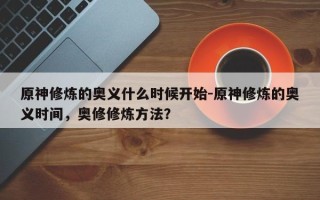 原神修炼的奥义什么时候开始-原神修炼的奥义时间，奥修修炼方法？