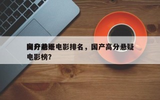 国产前十
高分悬疑电影排名，国产高分悬疑电影榜？