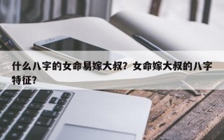 什么八字的女命易嫁大叔？女命嫁大叔的八字特征？