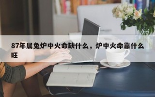87年属兔炉中火命缺什么，炉中火命靠什么旺