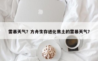 雷暴天气？方舟生存进化焦土的雷暴天气？