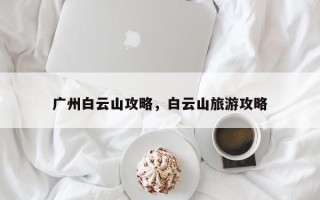 广州白云山攻略，白云山旅游攻略