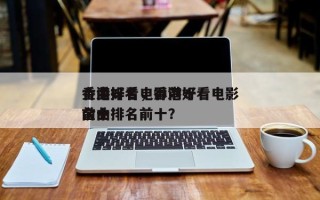 香港好看电影前十
金曲排名，香港好看电影前十
金曲排名前十？