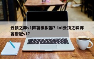 云顶之弈s1阵容模拟器？lol云顶之弈阵容搭配s1？