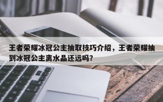 王者荣耀冰冠公主抽取技巧介绍，王者荣耀抽到冰冠公主离水晶还远吗？