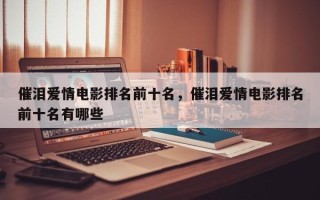 催泪爱情电影排名前十名，催泪爱情电影排名前十名有哪些