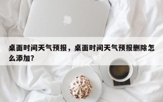 桌面时间天气预报，桌面时间天气预报删除怎么添加？