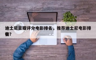迪士尼豆瓣评分电影排名，推荐迪士尼电影排名
榜？