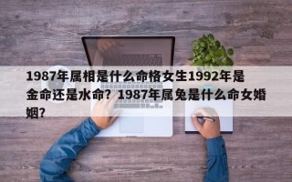 1987年属相是什么命格女生1992年是金命还是水命？1987年属兔是什么命女婚姻？