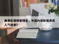 前十
内地影视明星排名，中国内地影视演员人气榜单？