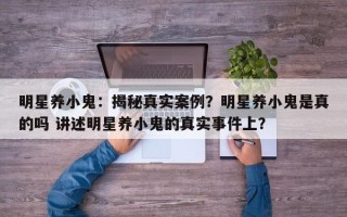 明星养小鬼：揭秘真实案例？明星养小鬼是真的吗 讲述明星养小鬼的真实事件上？