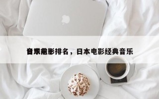 日本前十
音乐电影排名，日本电影经典音乐