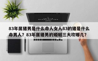 83年属猪男是什么命人女人83的猪是什么命男人？83年属猪男的婚姻三大坎哪几？