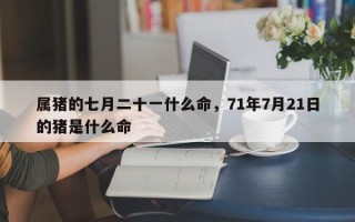 属猪的七月二十一什么命，71年7月21日的猪是什么命