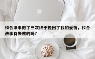 和合法事做了三次终于挽回了我的爱情，和合法事有失败的吗?