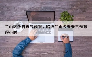 兰山区今日天气预报，临沂兰山今天天气预报逐小时