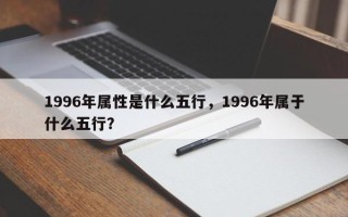 1996年属性是什么五行，1996年属于什么五行？