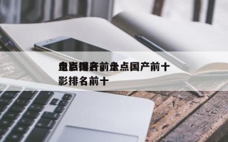 盘点国产前十
电影排名，盘点国产前十
电影排名前十