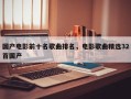 国产电影前十名歌曲排名，电影歌曲精选32首国产