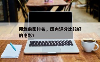 内地前十
评分电影排名，国内评分比较好
的电影？