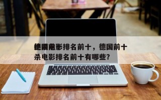 德国前十
绝杀电影排名前十，德国前十
绝杀电影排名前十有哪些？