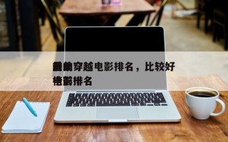 前十
最美穿越电影排名，比较好
看的穿越电影排名
榜前十名