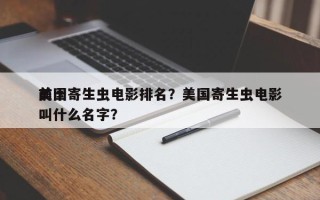前十
美国寄生虫电影排名？美国寄生虫电影叫什么名字？