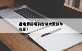 老电影古装前十
战争片排名，古装大型战争电影？
