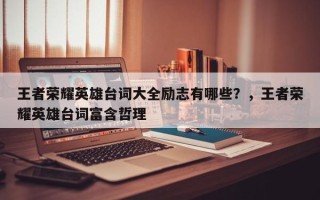王者荣耀英雄台词大全励志有哪些？，王者荣耀英雄台词富含哲理