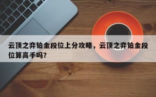 云顶之弈铂金段位上分攻略，云顶之弈铂金段位算高手吗？