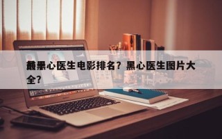 前十
最黑心医生电影排名？黑心医生图片大全？