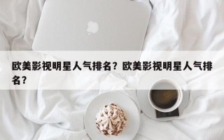 欧美影视明星人气排名？欧美影视明星人气排名？
