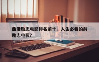 前十
生活励志电影排名前十，人生必看的前十
励志电影？