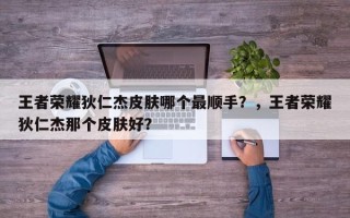 王者荣耀狄仁杰皮肤哪个最顺手？，王者荣耀狄仁杰那个皮肤好？